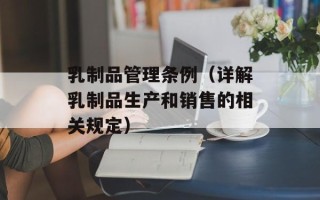 乳制品管理条例（详解乳制品生产和销售的相关规定）