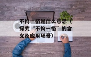 不拘一格是什么意思（探究“不拘一格”的含义及应用场景）