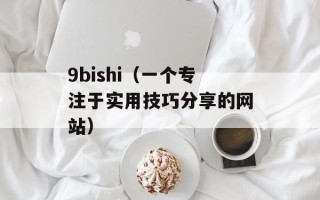 9bishi（一个专注于实用技巧分享的网站）
