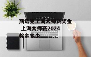 斯诺克上海大师赛奖金 上海大师赛2024奖金多少