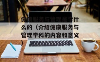 健康服务与管理是学什么的（介绍健康服务与管理学科的内容和意义）