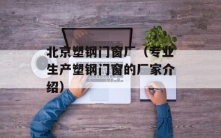 北京塑钢门窗厂（专业生产塑钢门窗的厂家介绍）