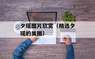 夕瑶图片欣赏（精选夕瑶的美图）