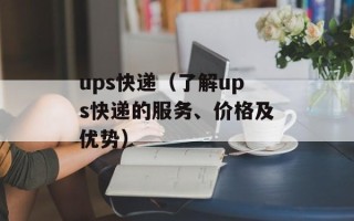 ups快递（了解ups快递的服务、价格及优势）