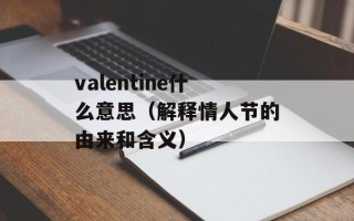 valentine什么意思（解释情人节的由来和含义）