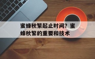 蜜蜂秋繁起止时间？蜜蜂秋繁的重要和技术