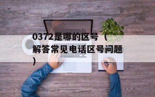 0372是哪的区号（解答常见电话区号问题）