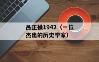 吕正操1942（一位杰出的历史学家）