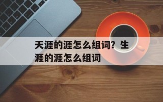 天涯的涯怎么组词？生涯的涯怎么组词