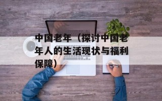 中国老年（探讨中国老年人的生活现状与福利保障）