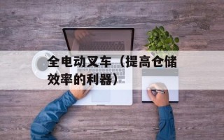 全电动叉车（提高仓储效率的利器）