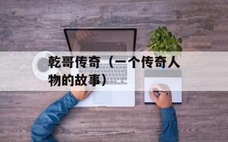 乾哥传奇（一个传奇人物的故事）