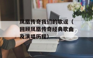 凤凰传奇我们的歌谣（回顾凤凰传奇经典歌曲及演唱历程）