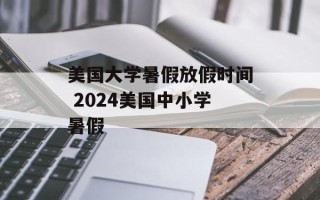 美国大学暑假放假时间 2024美国中小学暑假