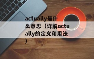 actually是什么意思（详解actually的定义和用法）