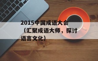 2015中国成语大会（汇聚成语大师，探讨语言文化）