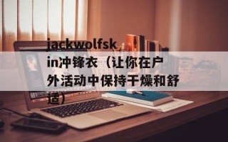 jackwolfskin冲锋衣（让你在户外活动中保持干燥和舒适）
