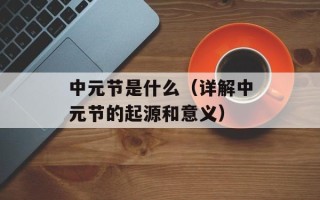 中元节是什么（详解中元节的起源和意义）