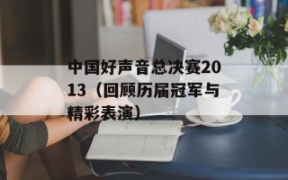 中国好声音总决赛2013（回顾历届冠军与精彩表演）