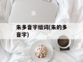 朱多音字组词(朱的多音字)