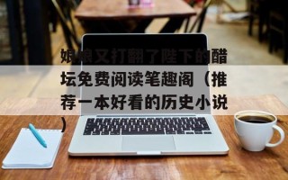 娘娘又打翻了陛下的醋坛免费阅读笔趣阁（推荐一本好看的历史小说）