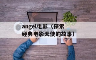 angel电影（探索经典电影天使的故事）