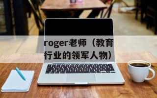 roger老师（教育行业的领军人物）