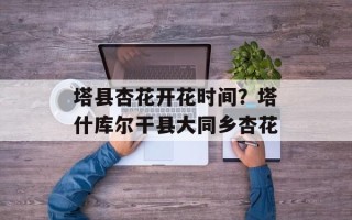 塔县杏花开花时间？塔什库尔干县大同乡杏花