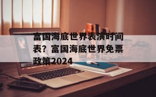 富国海底世界表演时间表？富国海底世界免票政策2024