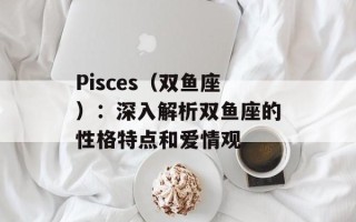 Pisces（双鱼座）：深入解析双鱼座的性格特点和爱情观