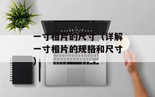 一寸相片的尺寸（详解一寸相片的规格和尺寸）