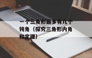 一个三角形最多有几个钝角（探究三角形内角和定理）