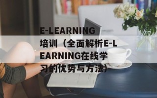 E-LEARNING培训（全面解析E-LEARNING在线学习的优势与方法）