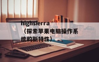 highsierra（探索苹果电脑操作系统的新特性）