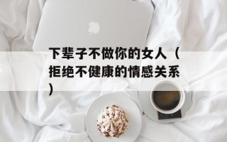 下辈子不做你的女人（拒绝不健康的情感关系）