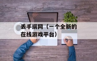 丢手绢网（一个全新的在线游戏平台）