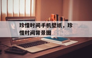 珍惜时间手机壁纸，珍惜时间背景图