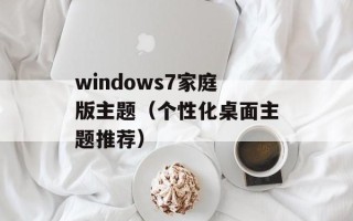 windows7家庭版主题（个性化桌面主题推荐）