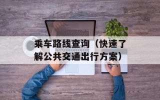 乘车路线查询（快速了解公共交通出行方案）