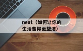 neat（如何让你的生活变得更整洁）