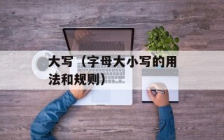 大写（字母大小写的用法和规则）