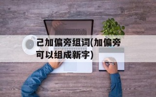 己加偏旁组词(加偏旁可以组成新字)