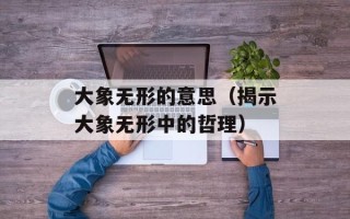 大象无形的意思（揭示大象无形中的哲理）