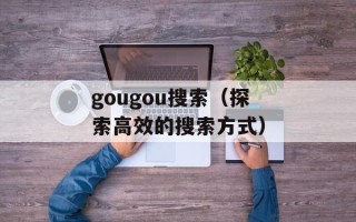 gougou搜索（探索高效的搜索方式）