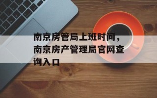 南京房管局上班时间，南京房产管理局官网查询入口