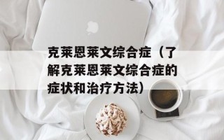 克莱恩莱文综合症（了解克莱恩莱文综合症的症状和治疗方法）