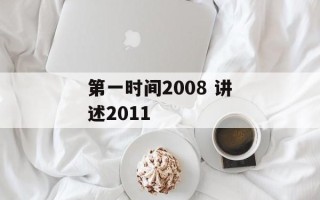 第一时间2008 讲述2011
