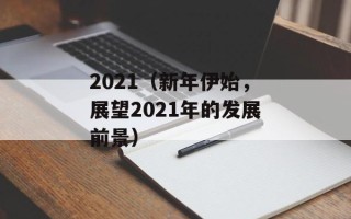 2021（新年伊始，展望2021年的发展前景）