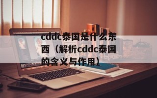 cddc泰国是什么东西（解析cddc泰国的含义与作用）