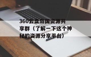 360云盘岛国资源共享群（了解一下这个神秘的资源分享平台）